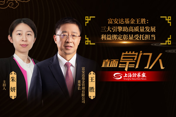 直面掌门人 | 富安达基金 王胜:三大引擎助高质量发展 利益绑定彰显受托担当